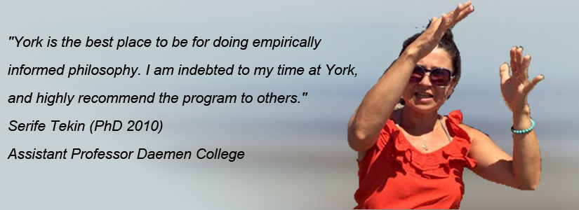 photo of serife tekin and quote "York is the best place to be for doing empirically informed philosophy. I am indebted to my time at York, and highly recommend the program to others."
